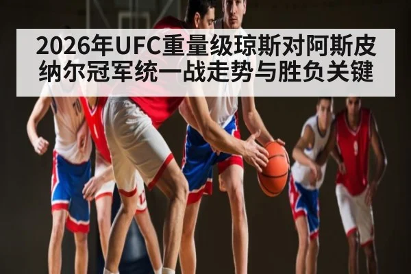2026年UFC重量级琼斯对阿斯皮纳尔冠军统一战走势与胜负关键 - kaiyun